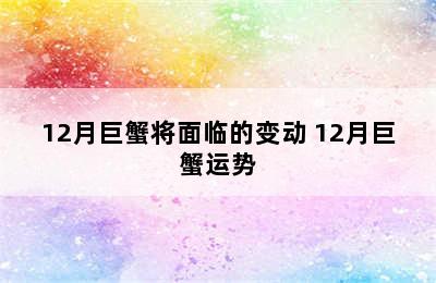 12月巨蟹将面临的变动 12月巨蟹运势